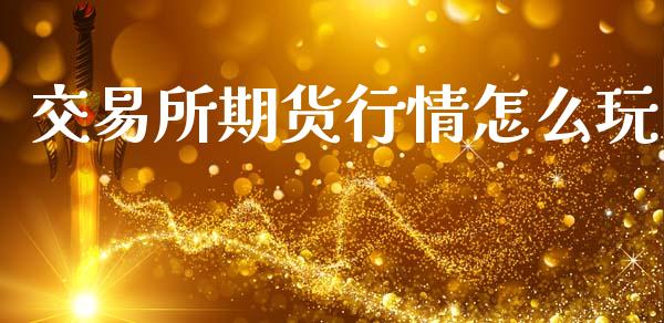 交易所期货行情怎么玩_https://www.kuaijiepai.net_期货资讯_第1张