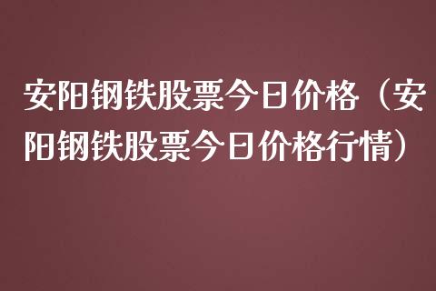 安阳钢铁股票今日价格（安阳钢铁股票今日价格行情）_https://www.kuaijiepai.net_股票理论_第1张