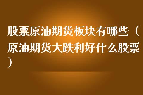 股票原油期货板块有哪些（原油期货大跌利好什么股票）_https://www.kuaijiepai.net_国际期货_第1张