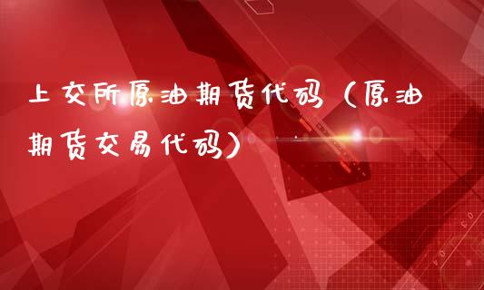 上交所原油期货代码（原油期货交易代码）_https://www.kuaijiepai.net_期货资讯_第1张