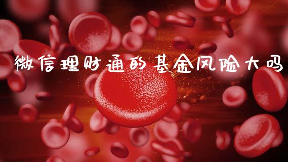 微信理财通的基金风险大吗_https://www.kuaijiepai.net_期货理财_第1张