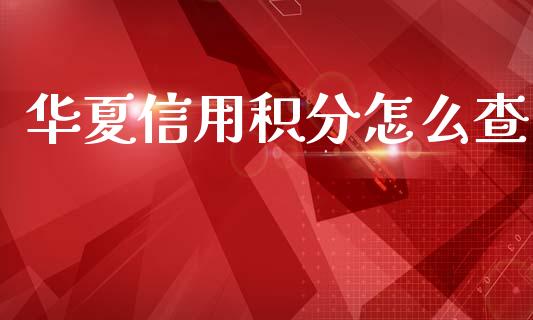 华夏信用积分怎么查_https://www.kuaijiepai.net_股票理论_第1张