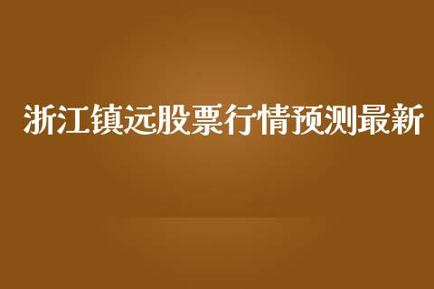 浙江镇远股票行情预测最新_https://www.kuaijiepai.net_国际股建_第1张