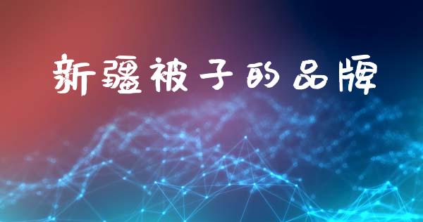 新疆被子的品牌_https://www.kuaijiepai.net_国际期货_第1张