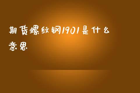 期货螺纹钢1901是什么意思_https://www.kuaijiepai.net_国际股建_第1张