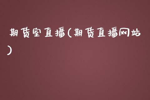期货室直播(期货直播网站)_https://www.kuaijiepai.net_新股新闻_第1张