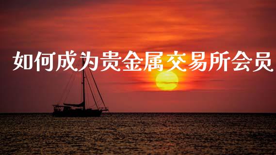 如何成为贵金属交易所会员_期货资讯_第1张_快捷排财经网 如何成为贵金属交易所会员_https://www.kuaijiepai.net_期货资讯_第1张