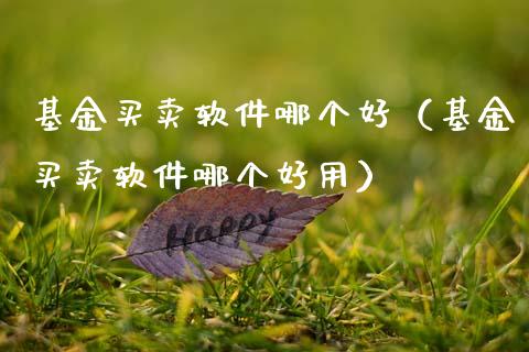 基金买卖软件哪个好（基金买卖软件哪个好用）_https://www.kuaijiepai.net_投资理财_第1张