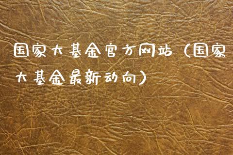 国家大基金官方网站（国家大基金最新动向）_https://www.kuaijiepai.net_投资理财_第1张