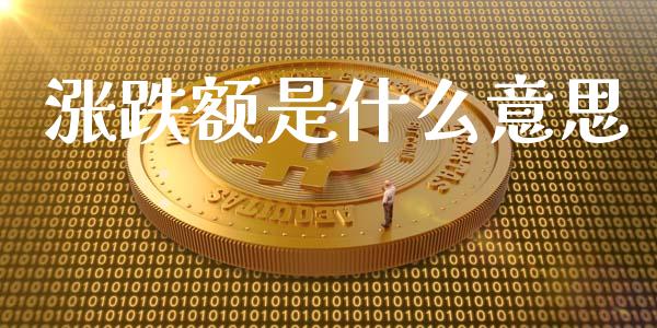涨跌额是什么意思_https://www.kuaijiepai.net_期货资讯_第1张