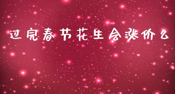 过完春节花生会涨价么_https://www.kuaijiepai.net_期货资讯_第1张