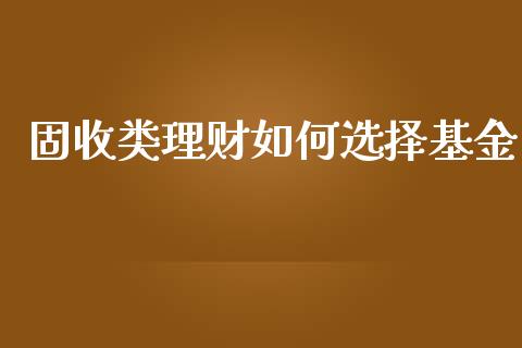 固收类理财如何选择基金_https://www.kuaijiepai.net_投资理财_第1张