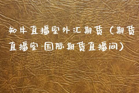 知牛直播室外汇期货（期货直播室-国际期货直播间）_https://www.kuaijiepai.net_期货在线_第1张