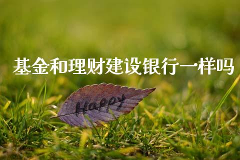 基金和理财建设银行一样吗_https://www.kuaijiepai.net_投资理财_第1张