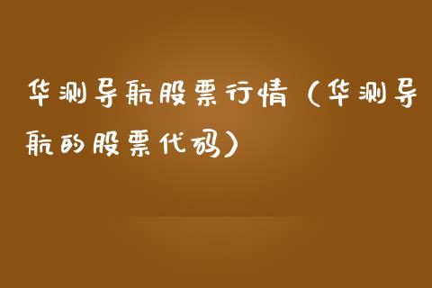 华测导航股票行情（华测导航的股票代码）_https://www.kuaijiepai.net_国际股建_第1张
