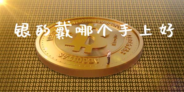 银的戴哪个手上好_https://www.kuaijiepai.net_期货资讯_第1张