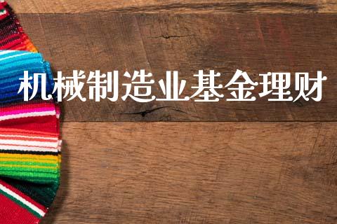 机械制造业基金理财_https://www.kuaijiepai.net_投资理财_第1张