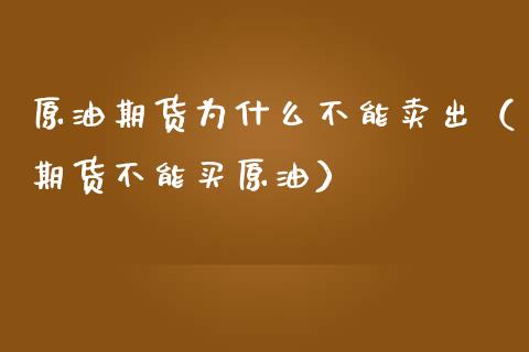原油期货为什么不能卖出（期货不能买原油）_https://www.kuaijiepai.net_国际期货_第1张