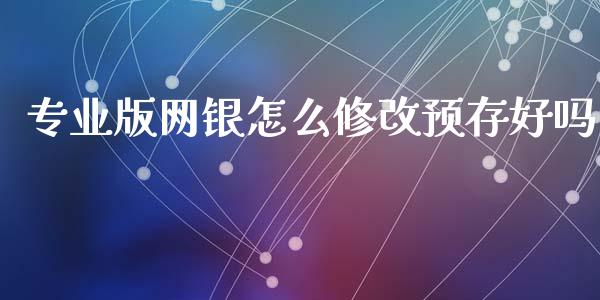 专业版网银怎么修改预存好吗_https://www.kuaijiepai.net_期货在线_第1张