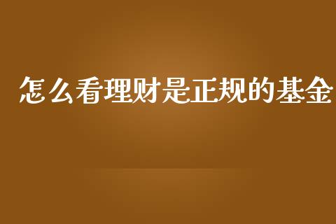 怎么看理财是正规的基金_https://www.kuaijiepai.net_投资理财_第1张