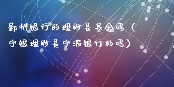 鄞州银行的理财是基金吗（宁银理财是宁波银行的吗）_https://www.kuaijiepai.net_投资理财_第1张