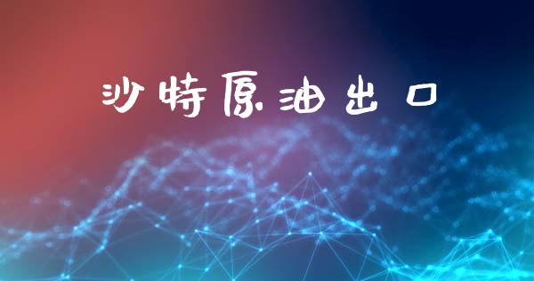 沙特原油出口_https://www.kuaijiepai.net_期货在线_第1张