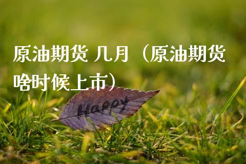 原油期货 几月（原油期货啥时候上市）_https://www.kuaijiepai.net_期货资讯_第1张