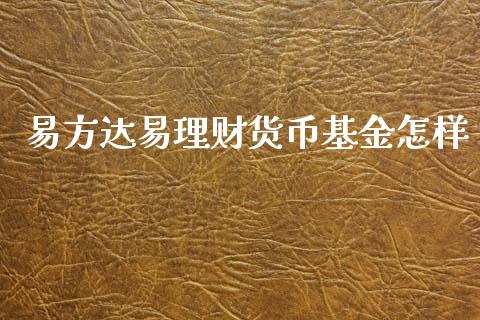 易方达易理财货币基金怎样_https://www.kuaijiepai.net_期货理财_第1张