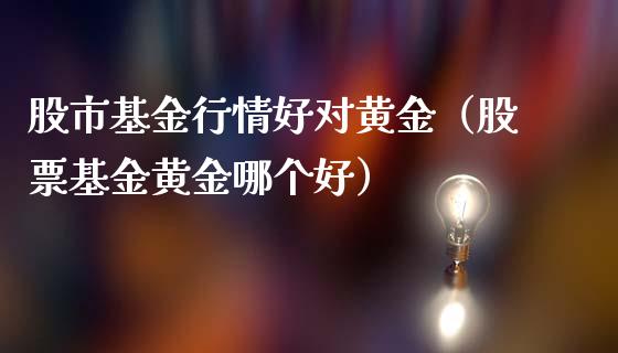 股市基金行情好对黄金（股票基金黄金哪个好）_https://www.kuaijiepai.net_投资理财_第1张