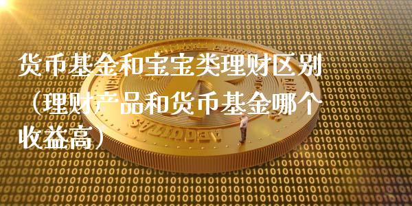 货币基金和宝宝类理财区别（理财产品和货币基金哪个收益高）_https://www.kuaijiepai.net_期货理财_第1张