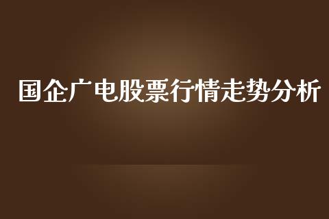 国企广电股票行情走势分析_https://www.kuaijiepai.net_国际股建_第1张