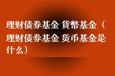 理财债券基金 貨幣基金（理财债券基金 货币基金是什么）_https://www.kuaijiepai.net_投资理财_第1张