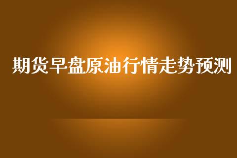 期货早盘原油行情走势预测_https://www.kuaijiepai.net_期货在线_第1张