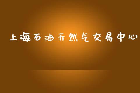 上海石油天然气交易中心_https://www.kuaijiepai.net_期货在线_第1张