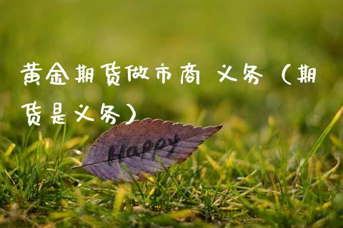 黄金期货做市商 义务（期货是义务）_https://www.kuaijiepai.net_期货资讯_第1张