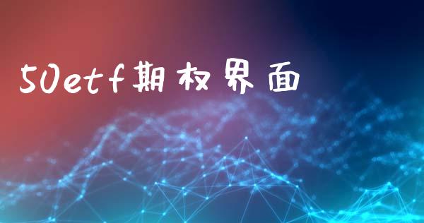 50etf期权界面_https://www.kuaijiepai.net_投资理财_第1张