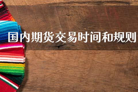 国内期货交易时间和规则_https://www.kuaijiepai.net_期货资讯_第1张