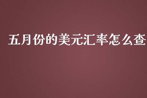 五月份的美元汇率怎么查_https://www.kuaijiepai.net_股票理论_第1张
