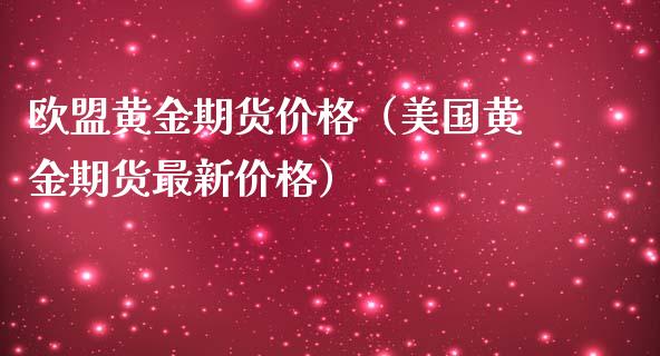欧盟黄金期货价格（美国黄金期货最新价格）_https://www.kuaijiepai.net_期货资讯_第1张