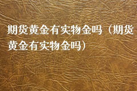 期货黄金有实物金吗（期货黄金有实物金吗）_https://www.kuaijiepai.net_国际期货_第1张