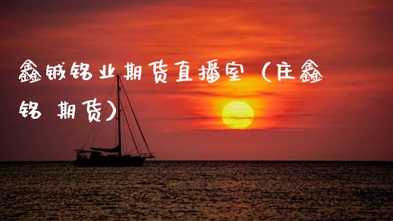 鑫铖铭业期货直播室（庄鑫铭 期货）_https://www.kuaijiepai.net_期货在线_第1张
