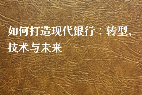 如何打造现代银行:转型、技术与未来_股票理论_第1张_快捷排财经网 如何打造现代银行:转型、技术与未来_https://www.kuaijiepai.net_股票理论_第1张
