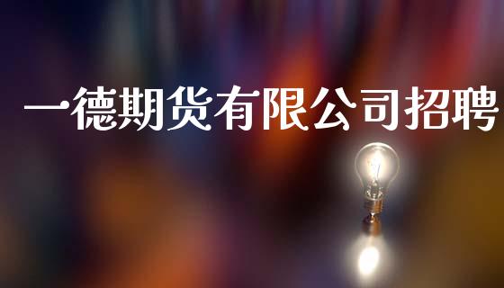 一德期货有限公司招聘_https://www.kuaijiepai.net_期货资讯_第1张