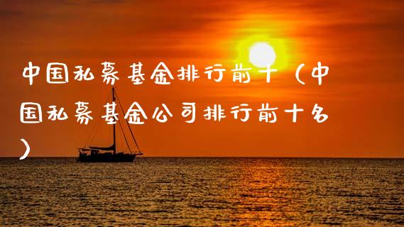 中国私募基金排行前十（中国私募基金公司排行前十名）_https://www.kuaijiepai.net_期货理财_第1张