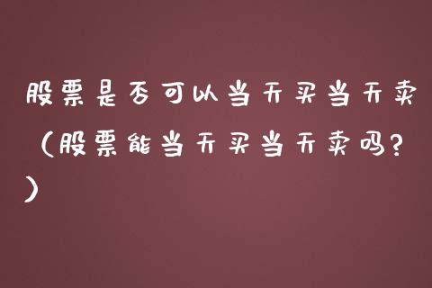 股票是否可以当天买当天卖（股票能当天买当天卖吗?）_https://www.kuaijiepai.net_股票理论_第1张