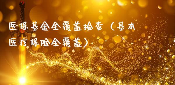 医保基金全覆盖检查（基本医疗保险全覆盖）_https://www.kuaijiepai.net_投资理财_第1张