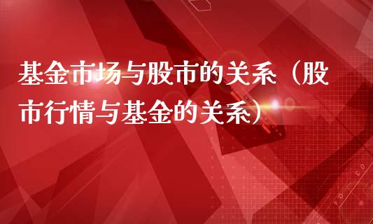 基金市场与股市的关系（股市行情与基金的关系）_https://www.kuaijiepai.net_投资理财_第1张