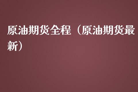 原油期货全程（原油期货最新）_https://www.kuaijiepai.net_国际期货_第1张