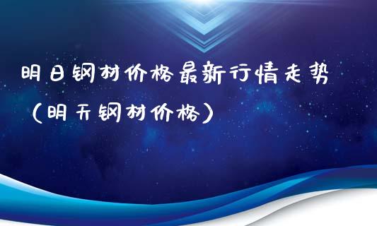 明日钢材价格最新行情走势（明天钢材价格）_https://www.kuaijiepai.net_期货资讯_第1张