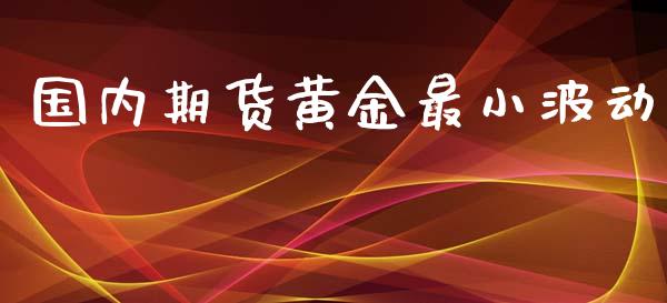 国内期货黄金最小波动_https://www.kuaijiepai.net_国际期货_第1张